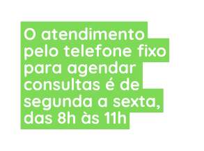 O atendimento pelo telefone fixo para agendar consultas é de segunda a sexta das 8h às 11h